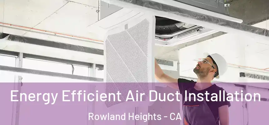 Energy Efficient Air Duct Installation Rowland Heights - CA