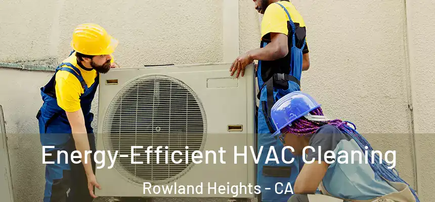 Energy-Efficient HVAC Cleaning Rowland Heights - CA