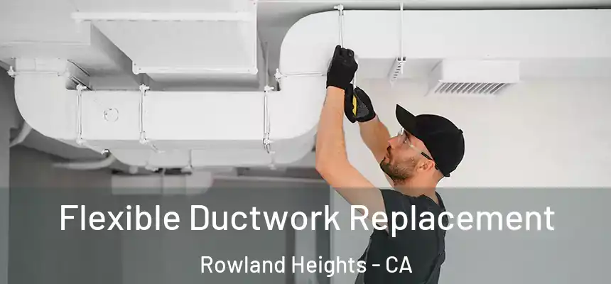  Flexible Ductwork Replacement Rowland Heights - CA