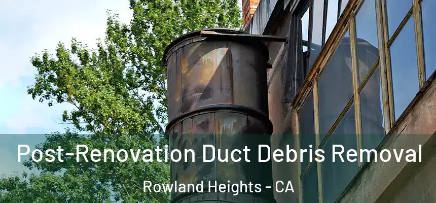  Post-Renovation Duct Debris Removal Rowland Heights - CA